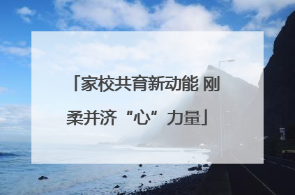 家校共育新动能 刚柔并济“心”力量