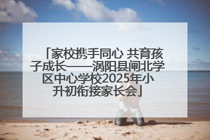 家校携手同心 共育孩子成长——涡阳县闸北学区中心学校2025年小升初衔接家长会
