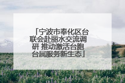 宁波市奉化区台联会赴丽水交流调研 推动激活台胞台属服务新生态