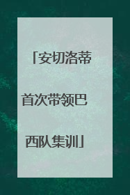 安切洛蒂首次带领巴西队集训