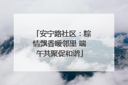 安宁路社区：粽情飘香暖邻里 端午共聚促和谐