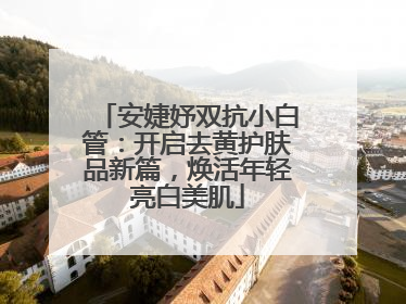 安婕妤双抗小白管：开启去黄护肤品新篇，焕活年轻亮白美肌