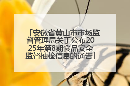 安徽省黄山市市场监督管理局关于公布2025年第8期食品安全监督抽检信息的通告