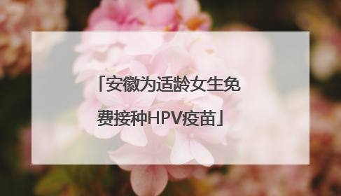 安徽为适龄女生免费接种HPV疫苗