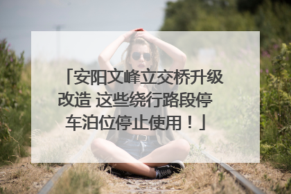 安阳文峰立交桥升级改造 这些绕行路段停车泊位停止使用！