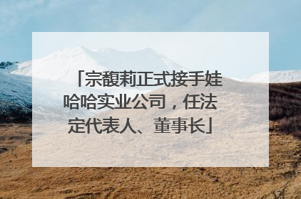 宗馥莉正式接手娃哈哈实业公司，任法定代表人、董事长
