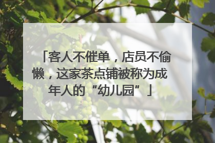 客人不催单，店员不偷懒，这家茶点铺被称为成年人的“幼儿园”