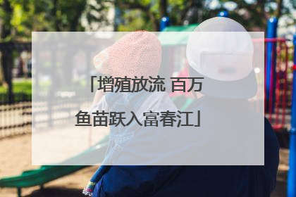 增殖放流 百万鱼苗跃入富春江