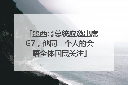 墨西哥总统应邀出席G7，他同一个人的会晤全体国民关注
