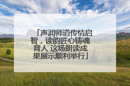声润师道传情启智，读韵匠心铸魂育人 这场朗读成果展示顺利举行