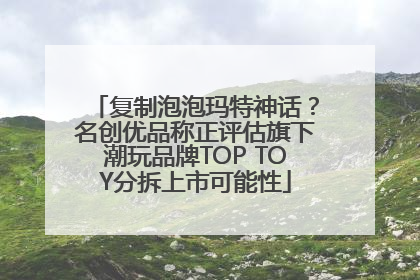 复制泡泡玛特神话？名创优品称正评估旗下潮玩品牌TOP TOY分拆上市可能性