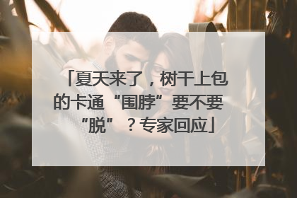 夏天来了，树干上包的卡通“围脖”要不要“脱”？专家回应