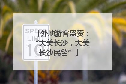 外地游客盛赞：“大美长沙，大美长沙民警”