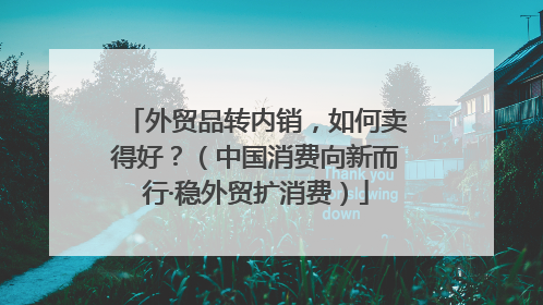 外贸品转内销，如何卖得好？（中国消费向新而行·稳外贸扩消费）