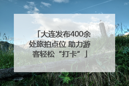 大连发布400余处旅拍点位 助力游客轻松“打卡”