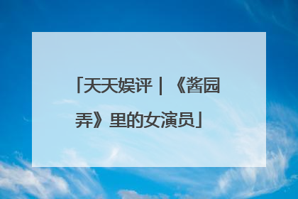 天天娱评｜《酱园弄》里的女演员