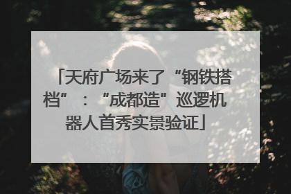 天府广场来了“钢铁搭档”：“成都造”巡逻机器人首秀实景验证