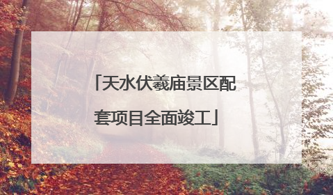 天水伏羲庙景区配套项目全面竣工