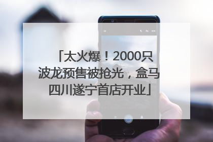 太火爆！2000只波龙预售被抢光，盒马四川遂宁首店开业