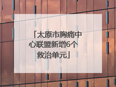 太原市胸痛中心联盟新增6个救治单元