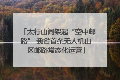 太行山间架起“空中邮路” 我省首条无人机山区邮路常态化运营