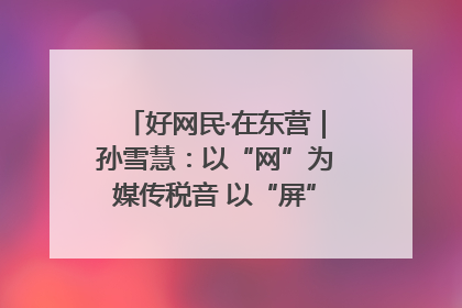 好网民·在东营｜孙雪慧：以“网”为媒传税音 以“屏”为介助发展