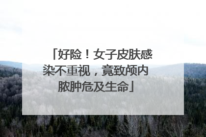 好险！女子皮肤感染不重视，竟致颅内脓肿危及生命