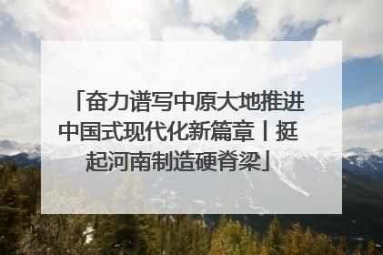 奋力谱写中原大地推进中国式现代化新篇章丨挺起河南制造硬脊梁
