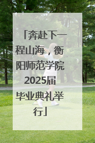 奔赴下一程山海，衡阳师范学院2025届毕业典礼举行