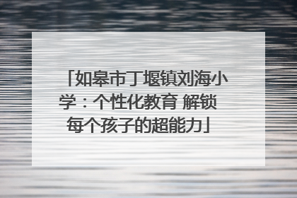 如皋市丁堰镇刘海小学：个性化教育 解锁每个孩子的超能力