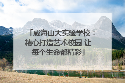 威海山大实验学校：精心打造艺术校园 让每个生命都精彩