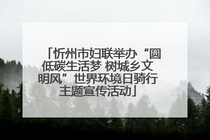 忻州市妇联举办“圆低碳生活梦 树城乡文明风”世界环境日骑行主题宣传活动
