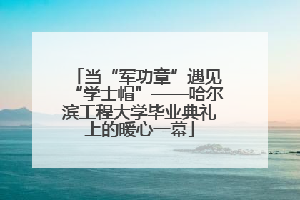 当“军功章”遇见“学士帽”——哈尔滨工程大学毕业典礼上的暖心一幕