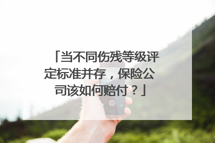 当不同伤残等级评定标准并存，保险公司该如何赔付？