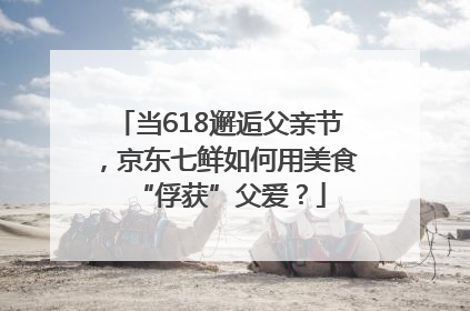 当618邂逅父亲节，京东七鲜如何用美食“俘获”父爱？