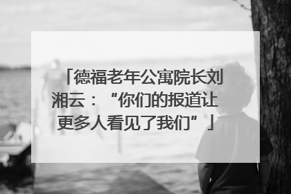 德福老年公寓院长刘湘云：“你们的报道让更多人看见了我们”