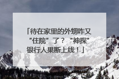 待在家里的外甥咋又“住院”了？“神探”银行人果断上线！