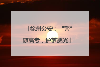 徐州公安：“警”随高考，护梦逐光