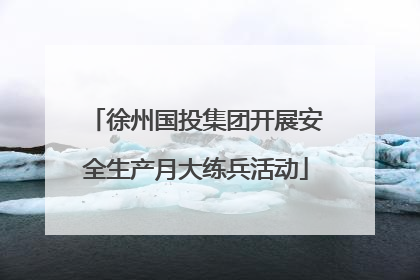 徐州国投集团开展安全生产月大练兵活动