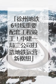 徐州地铁6号线重要配套工程竣工！中建一局二公司打造地铁运营新枢纽