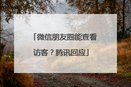 微信朋友圈能查看访客？腾讯回应