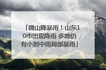 微山降暴雨！山东10市出现降雨 多地仍有小到中雨局部暴雨