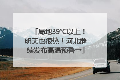 局地39℃以上！明天也很热！河北继续发布高温预警→