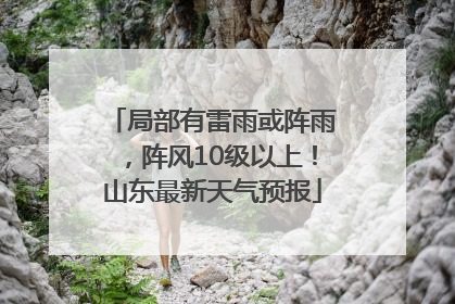 局部有雷雨或阵雨，阵风10级以上！山东最新天气预报
