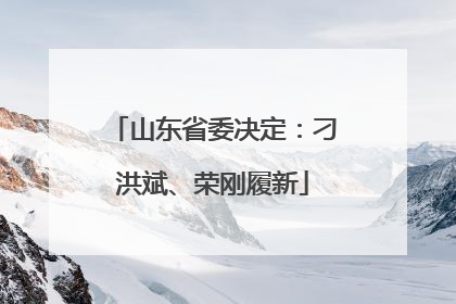 山东省委决定：刁洪斌、荣刚履新