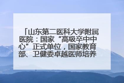 山东第二医科大学附属医院：国家“高级卒中中心”正式单位，国家教育部、卫健委卓越医师培养改革项目单位