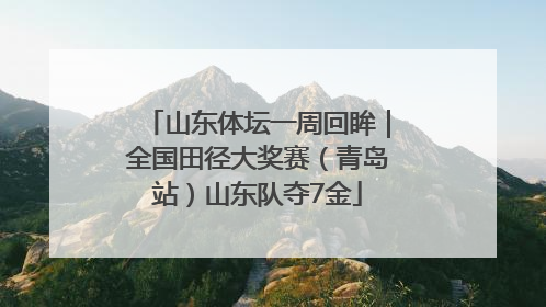 山东体坛一周回眸｜全国田径大奖赛（青岛站）山东队夺7金