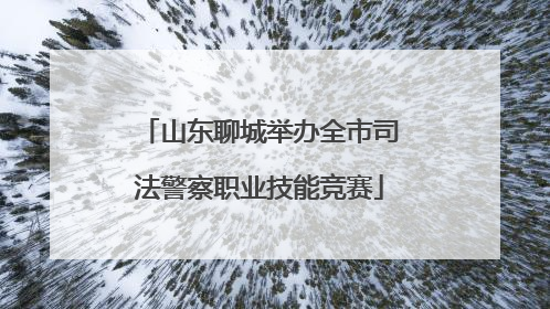 山东聊城举办全市司法警察职业技能竞赛