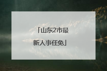 山东2市最新人事任免