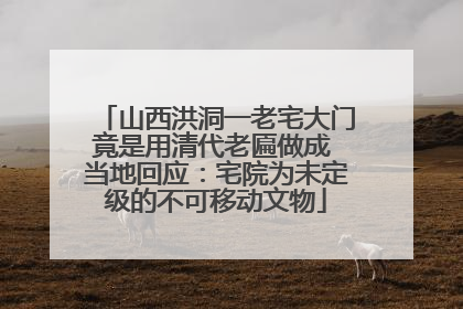 山西洪洞一老宅大门竟是用清代老匾做成 当地回应：宅院为未定级的不可移动文物